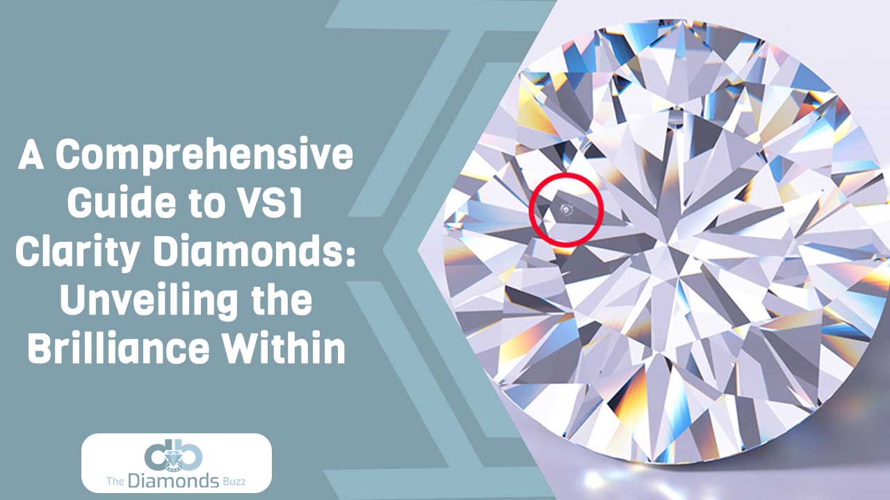 A Comprehensive Guide to VS1 Clarity Diamonds: Unveiling the Brilliance Within